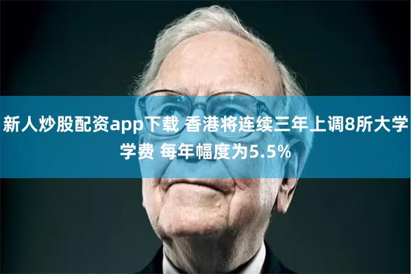 新人炒股配资app下载 香港将连续三年上调8所大学学费 每年幅度为5.5%