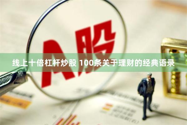 线上十倍杠杆炒股 100条关于理财的经典语录